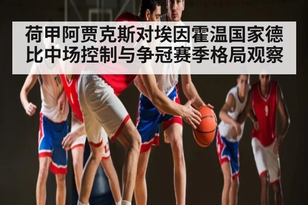 荷甲阿贾克斯对埃因霍温国家德比中场控制与争冠赛季格局观察