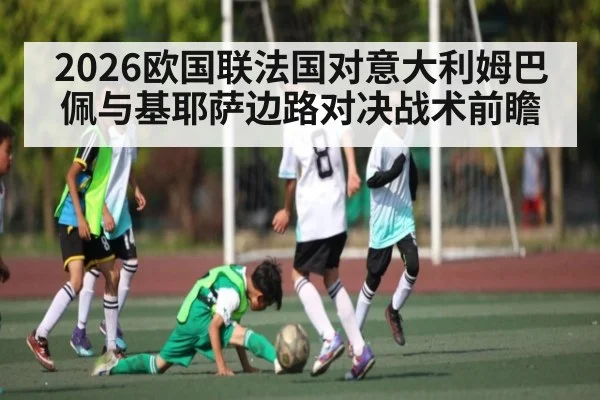 2026欧国联法国对意大利姆巴佩与基耶萨边路对决战术前瞻